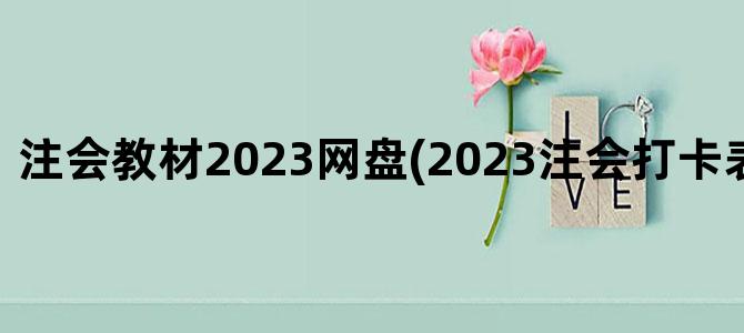 '注会教材2023网盘(2023注会打卡表 百度网盘)'